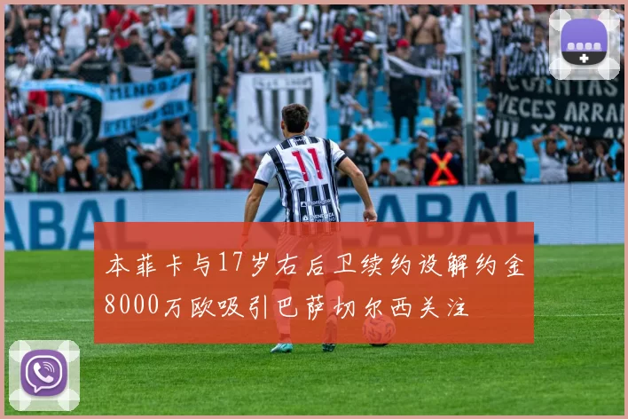 本菲卡与17岁右后卫续约设解约金8000万欧吸引巴萨切尔西关注