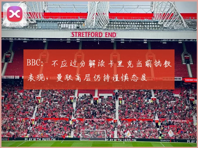 BBC：不应过分解读卡里克当前执教表现，曼联高层仍持谨慎态度