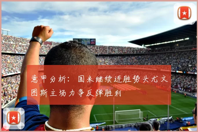 意甲分析：国米继续连胜势头尤文图斯主场力争反弹胜利