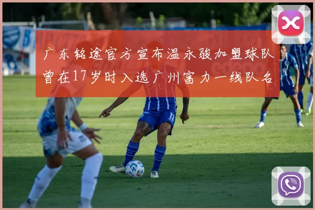 广东铭途官方宣布温永骏加盟球队曾在17岁时入选广州富力一线队名单