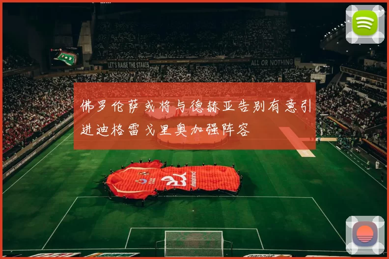 佛罗伦萨或将与德赫亚告别有意引进迪格雷戈里奥加强阵容