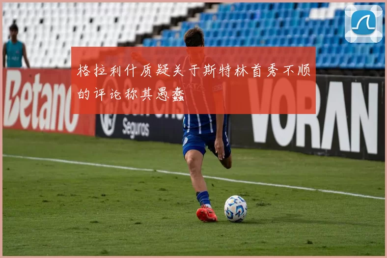 格拉利什质疑关于斯特林首秀不顺的评论称其愚蠢