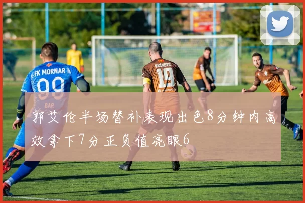 郭艾伦半场替补表现出色8分钟内高效拿下7分正负值亮眼6