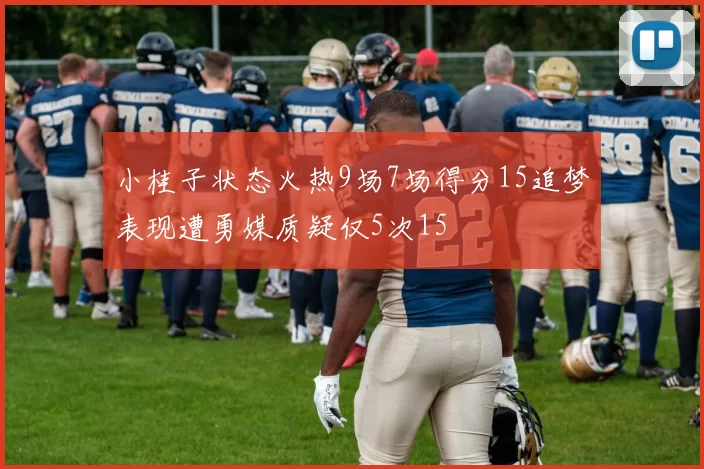 小桂子状态火热9场7场得分15追梦表现遭勇媒质疑仅5次15