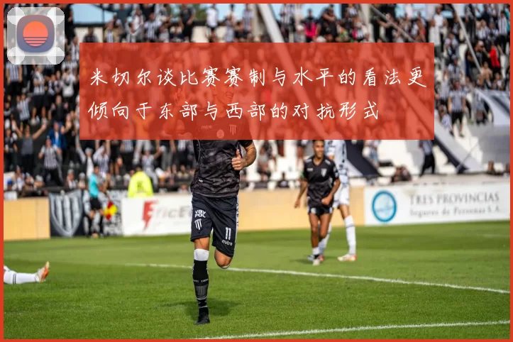 米切尔谈比赛赛制与水平的看法更倾向于东部与西部的对抗形式