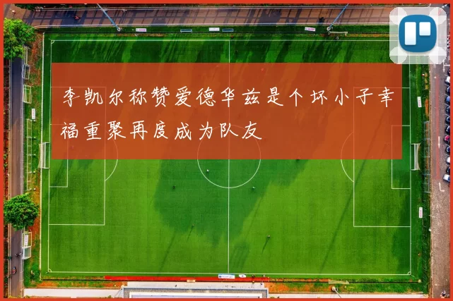 李凯尔称赞爱德华兹是个坏小子幸福重聚再度成为队友