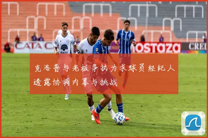 克洛普与老板争执为求球员经纪人透露协调内幕与挑战