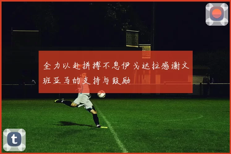 全力以赴拼搏不息伊戈达拉感谢文班亚马的支持与鼓励