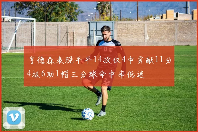 亨德森表现平平14投仅4中贡献11分4板6助1帽三分球命中率低迷