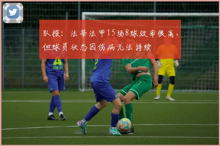 队报：法蒂法甲15场8球效率很高，但球员状态因伤病无法持续
