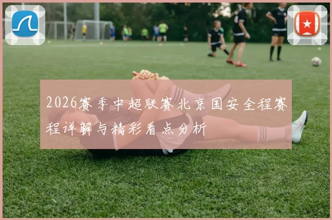 2026赛季中超联赛北京国安全程赛程详解与精彩看点分析