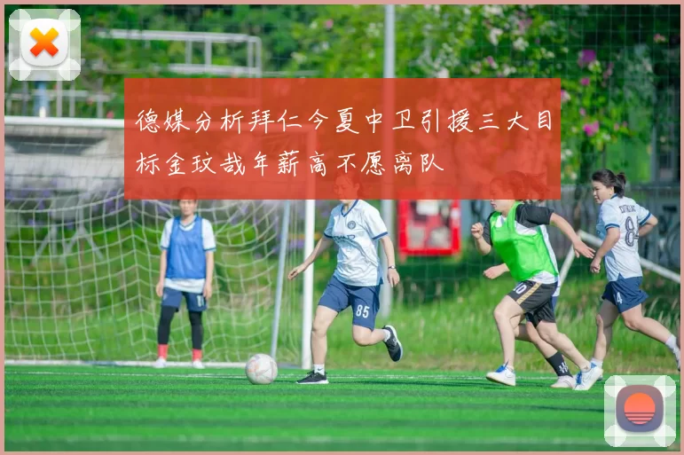 德媒分析拜仁今夏中卫引援三大目标金玟哉年薪高不愿离队