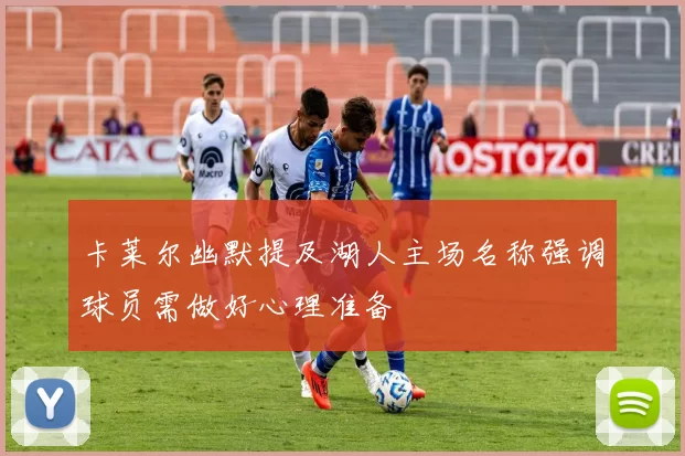 卡莱尔幽默提及湖人主场名称强调球员需做好心理准备